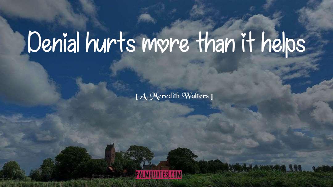 A Meredith Walters Quotes: Denial hurts more than it