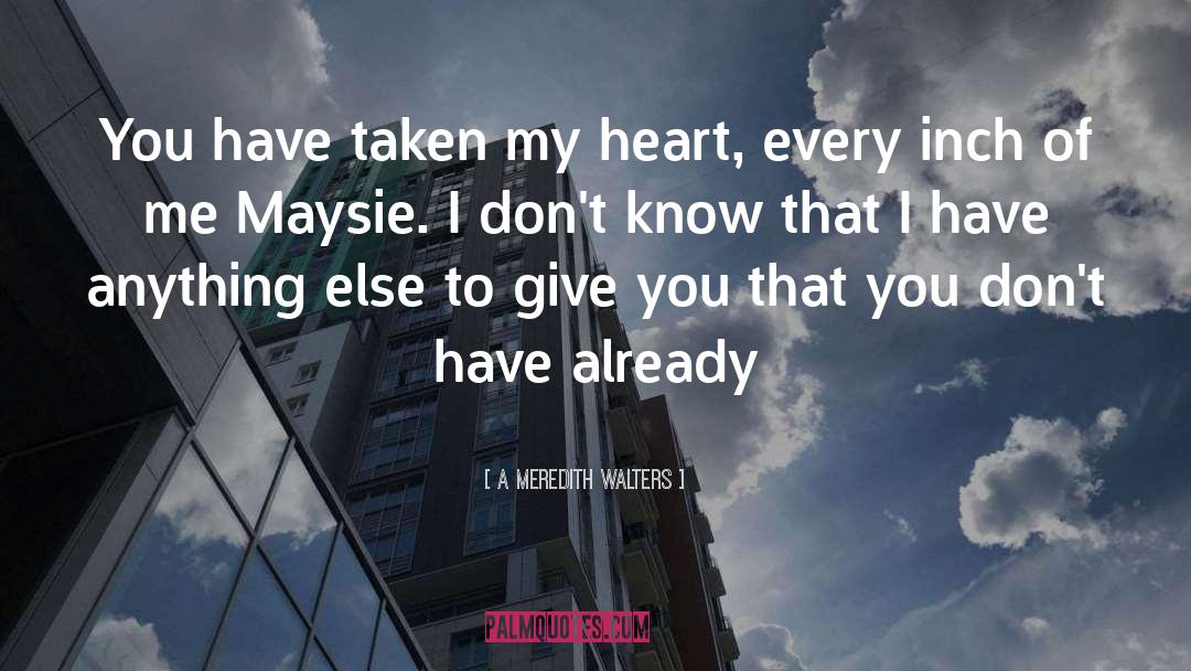 A Meredith Walters Quotes: You have taken my heart,