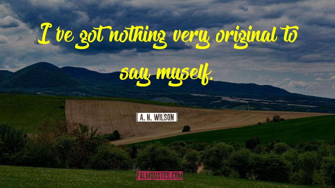 A. N. Wilson Quotes: I've got nothing very original