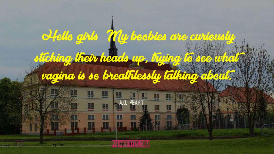 A.O. Peart Quotes: Hello girls! My boobies are