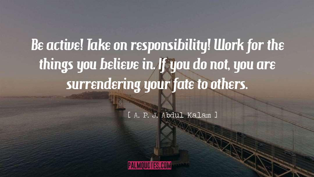 A. P. J. Abdul Kalam Quotes: Be active! Take on responsibility!