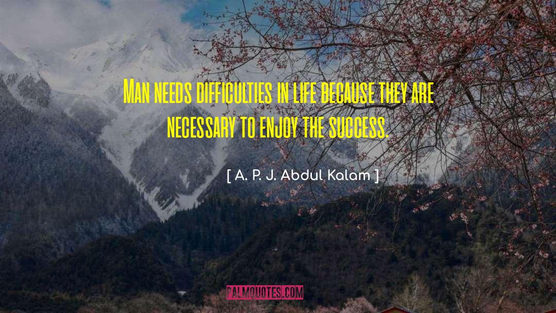 A. P. J. Abdul Kalam Quotes: Man needs difficulties in life