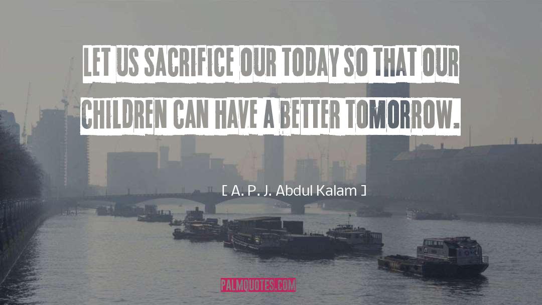 A. P. J. Abdul Kalam Quotes: Let us sacrifice our today