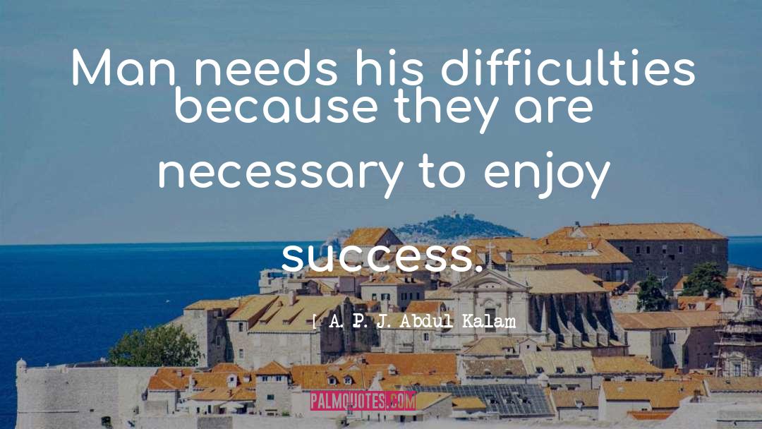 A. P. J. Abdul Kalam Quotes: Man needs his difficulties because
