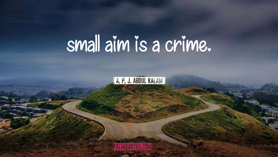 A. P. J. Abdul Kalam Quotes: small aim is a crime.