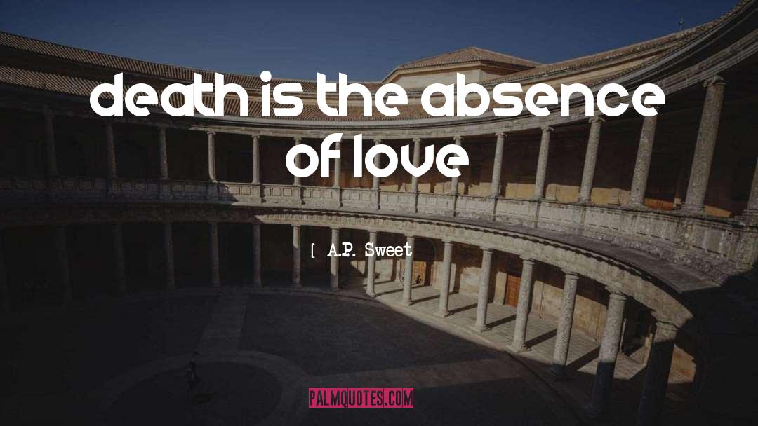 A.P. Sweet Quotes: death is <br />the absence