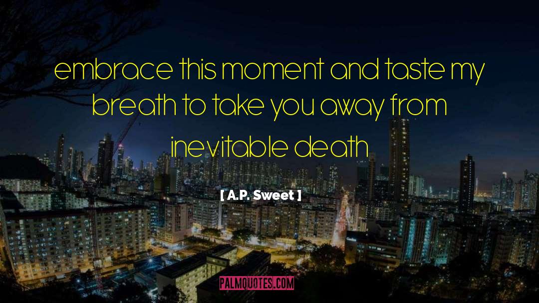 A.P. Sweet Quotes: embrace this moment and <br