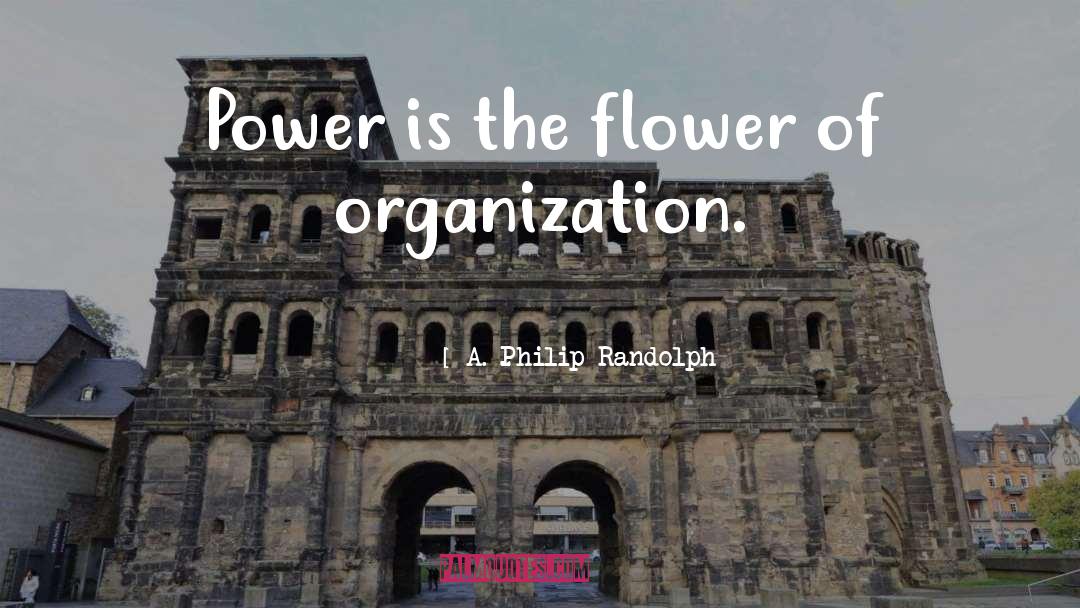 A. Philip Randolph Quotes: Power is the flower of