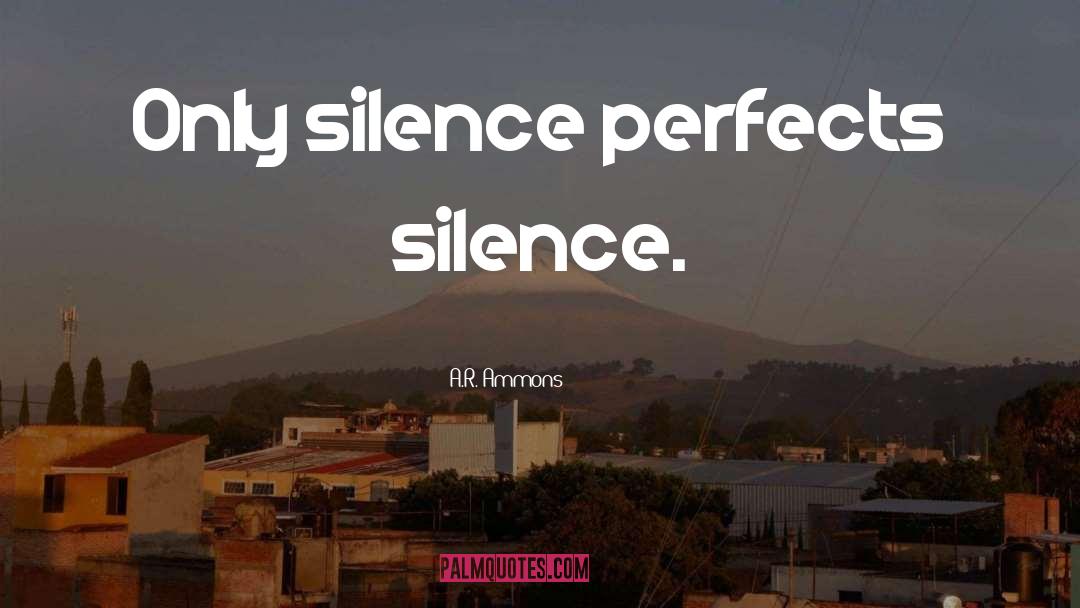 A.R. Ammons Quotes: Only silence perfects silence.