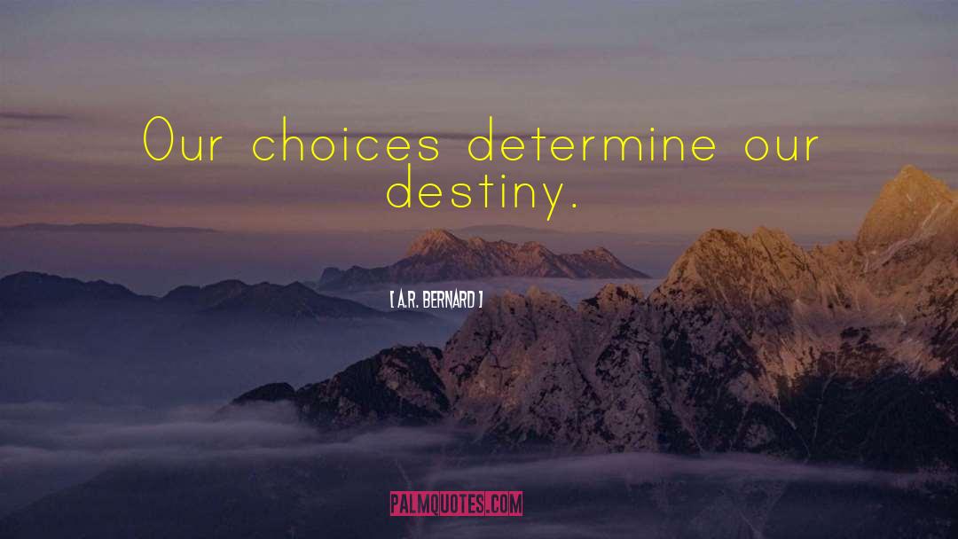A.R. Bernard Quotes: Our choices determine our destiny.