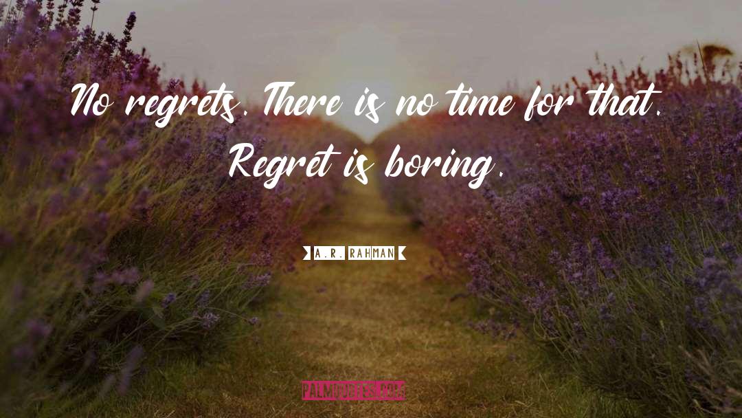 A.R. Rahman Quotes: No regrets. There is no