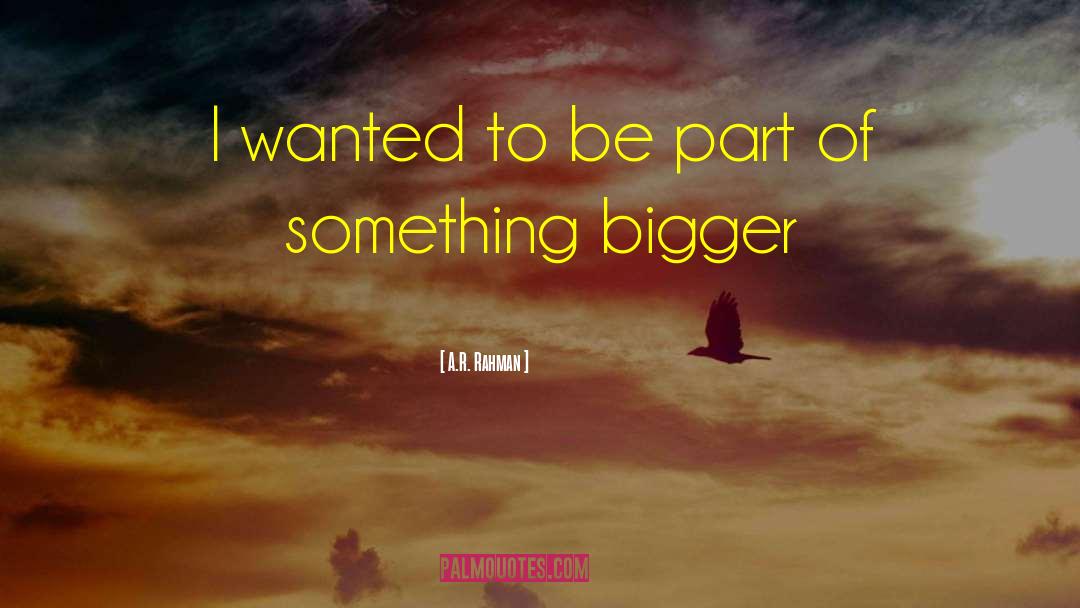 A.R. Rahman Quotes: I wanted to be part