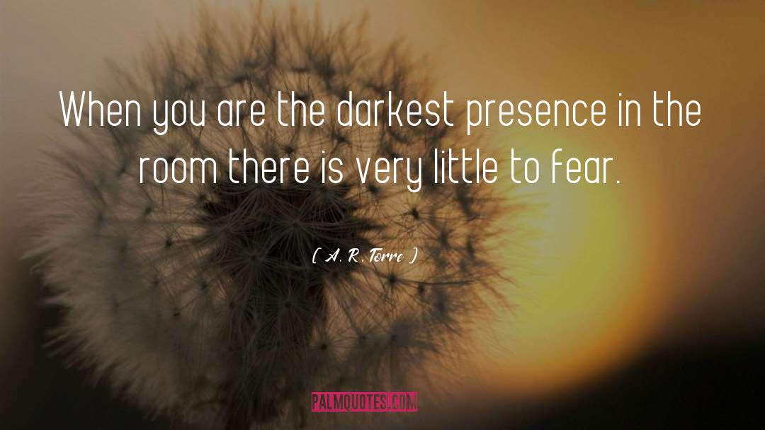 A. R. Torre Quotes: When you are the darkest