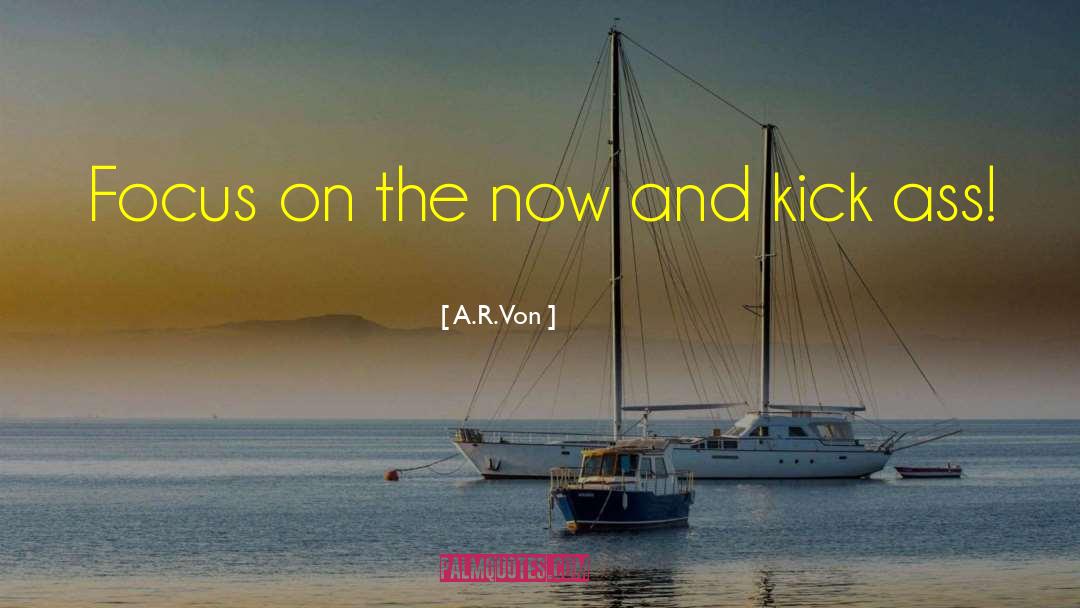 A.R. Von Quotes: Focus on the now and