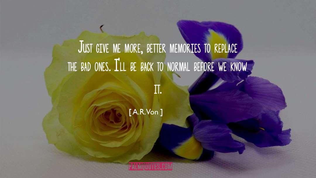 A.R. Von Quotes: Just give me more, better