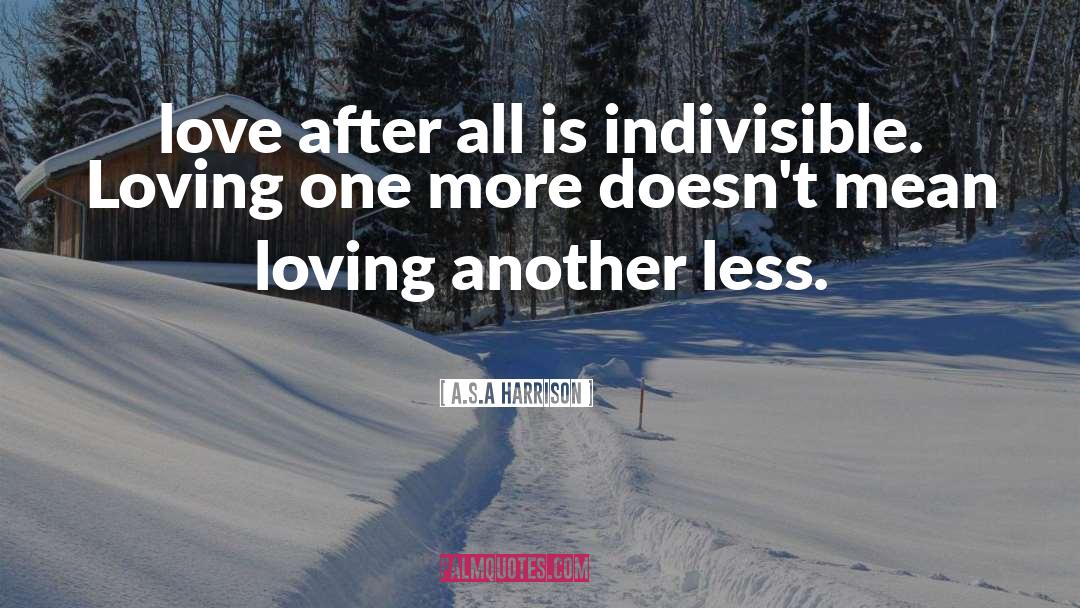 A.S.A Harrison Quotes: love after all is indivisible.