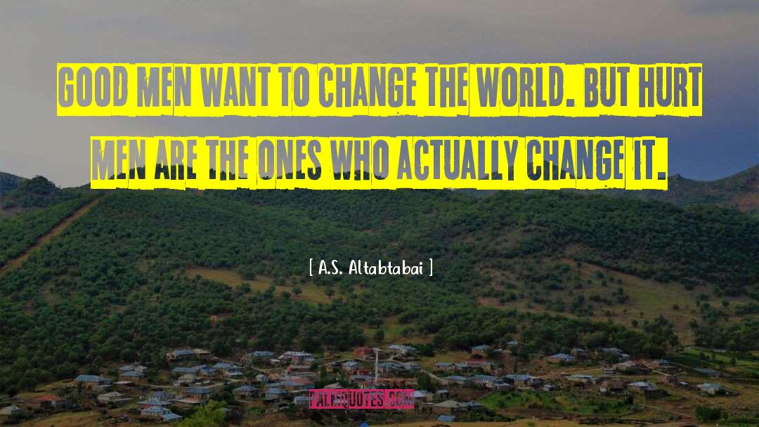 A.S. Altabtabai Quotes: Good men want to change