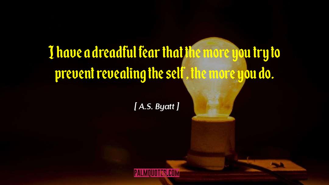 A.S. Byatt Quotes: I have a dreadful fear