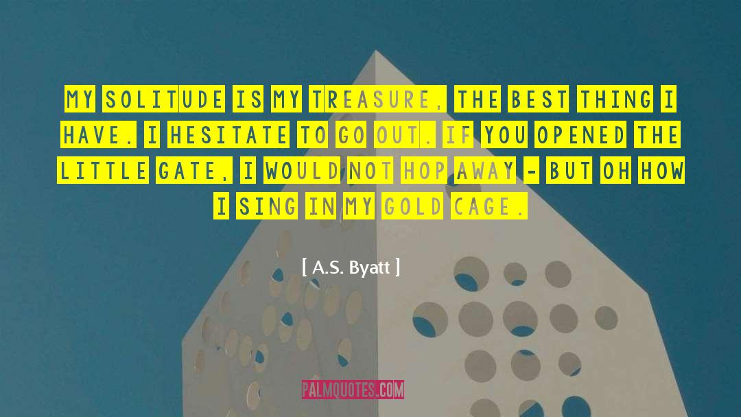 A.S. Byatt Quotes: My Solitude is my Treasure,