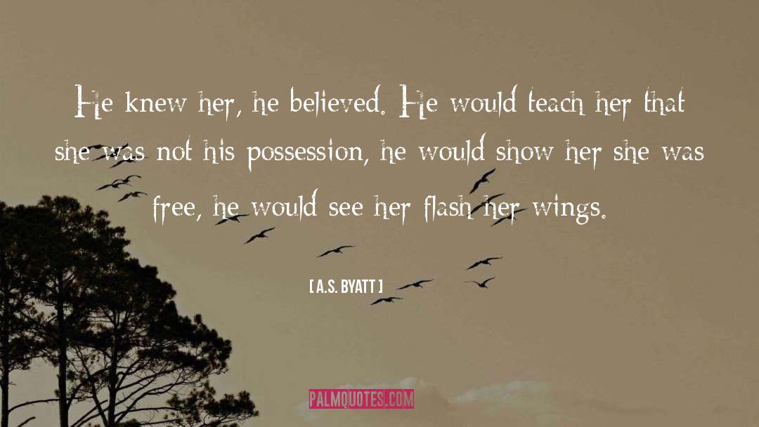 A.S. Byatt Quotes: He knew her, he believed.