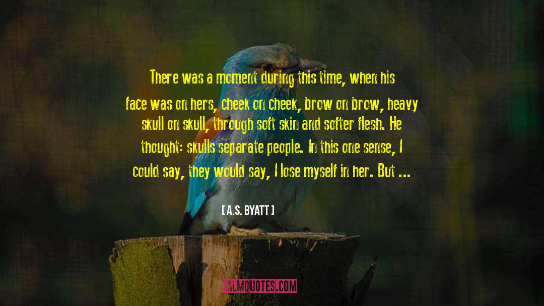 A.S. Byatt Quotes: There was a moment during