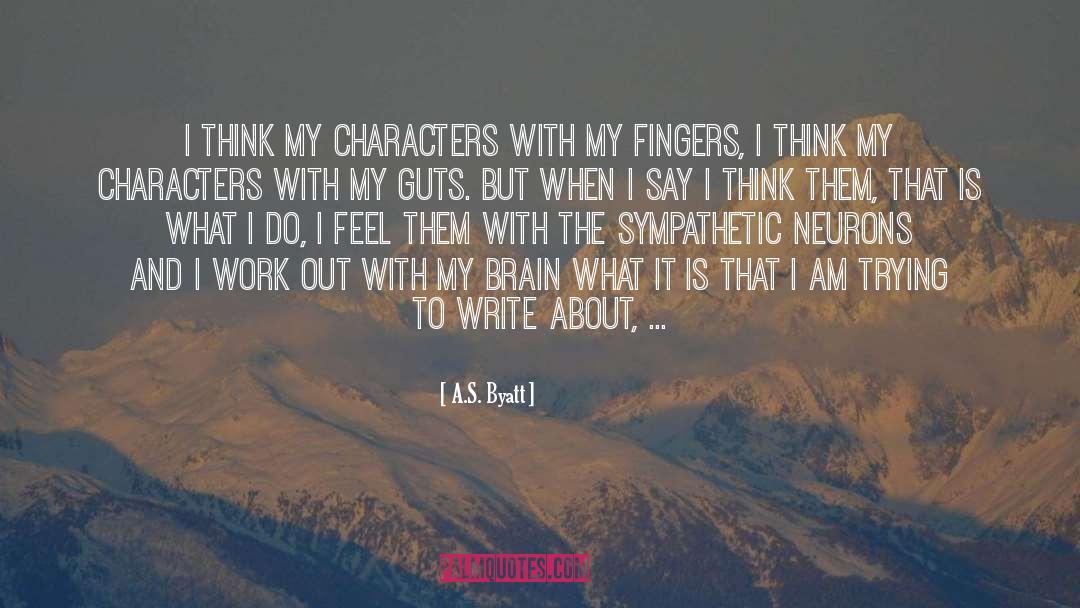 A.S. Byatt Quotes: I think my characters with