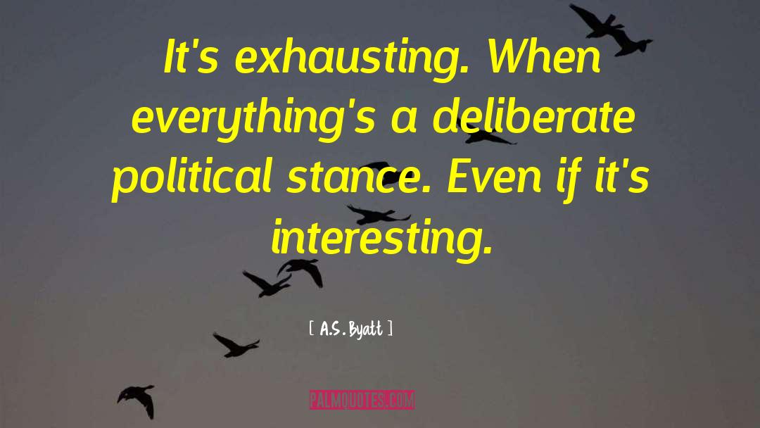 A.S. Byatt Quotes: It's exhausting. When everything's a