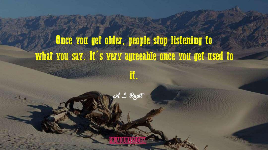 A.S. Byatt Quotes: Once you get older, people
