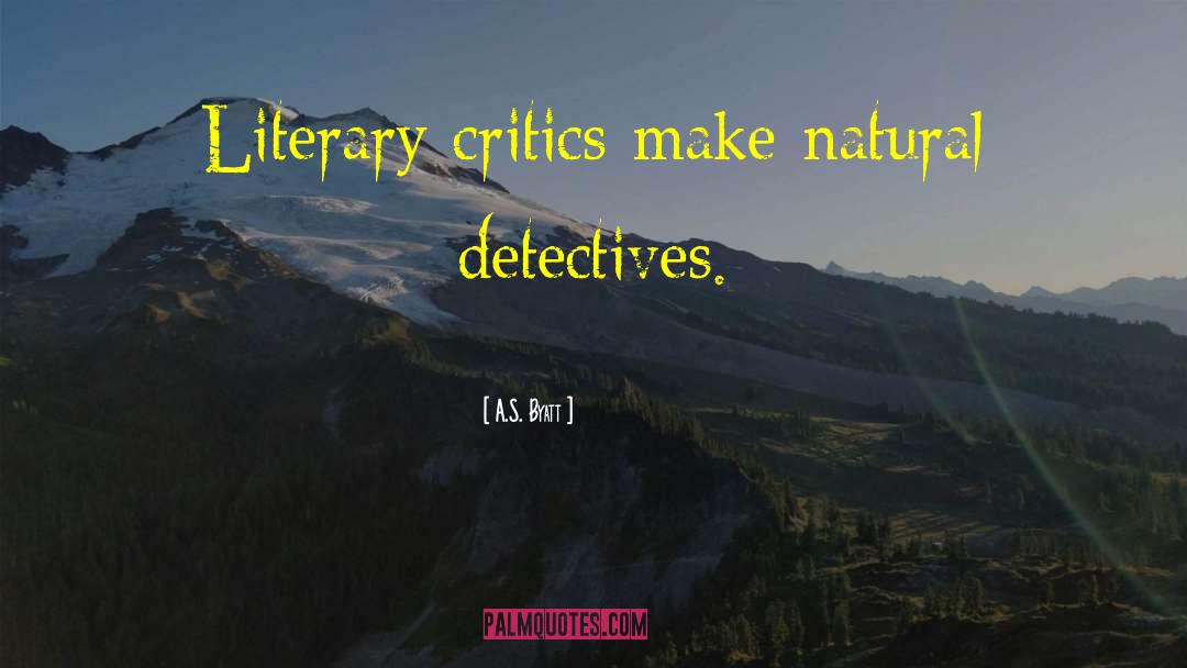 A.S. Byatt Quotes: Literary critics make natural detectives.