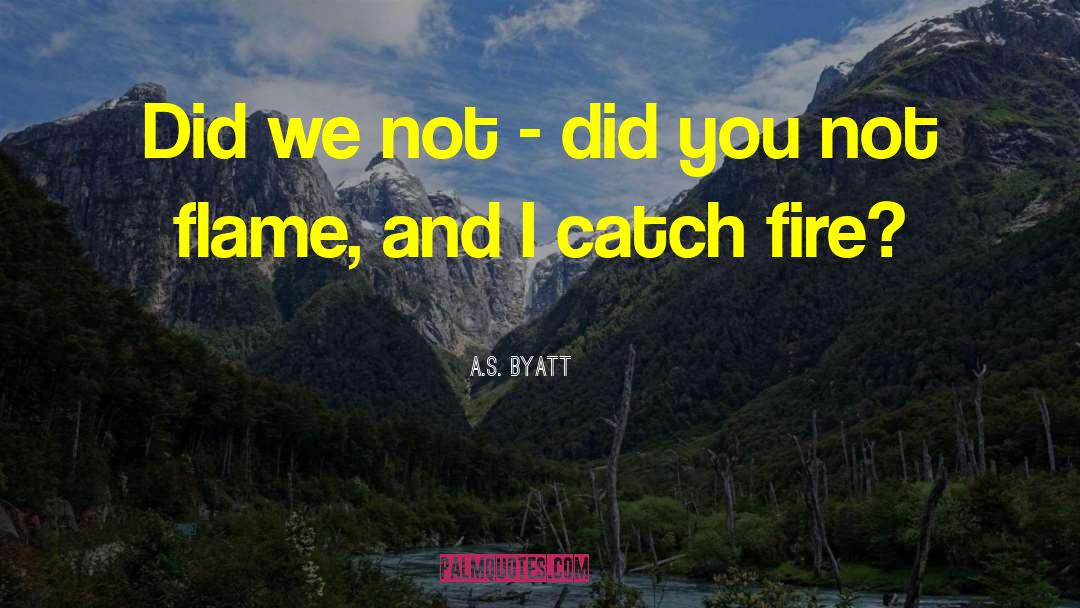 A.S. Byatt Quotes: Did we not - did