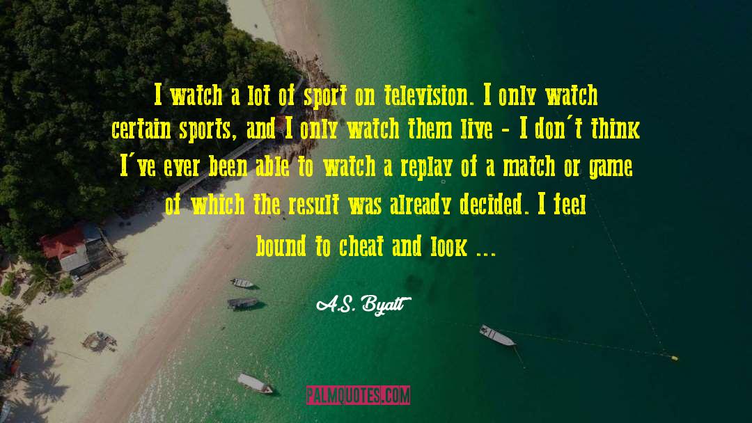 A.S. Byatt Quotes: I watch a lot of