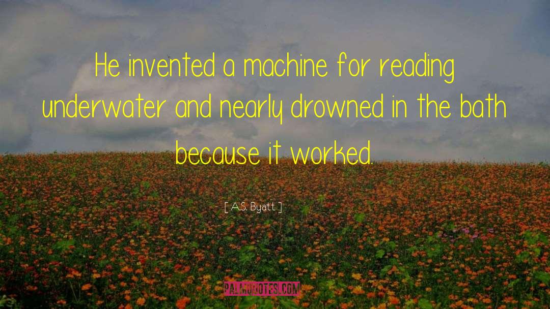 A.S. Byatt Quotes: He invented a machine for