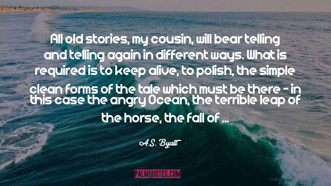 A.S. Byatt Quotes: All old stories, my cousin,