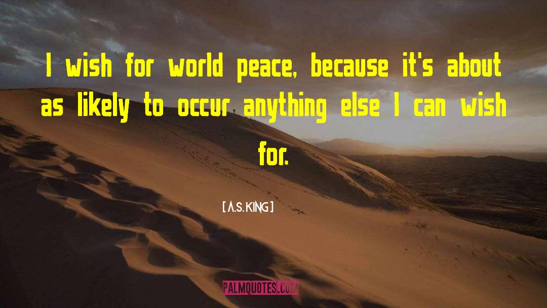 A.S. King Quotes: I wish for world peace,