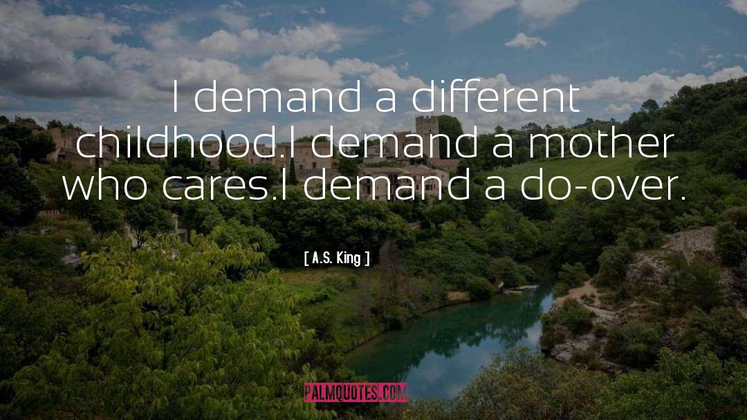A.S. King Quotes: I demand a different childhood.<br>I