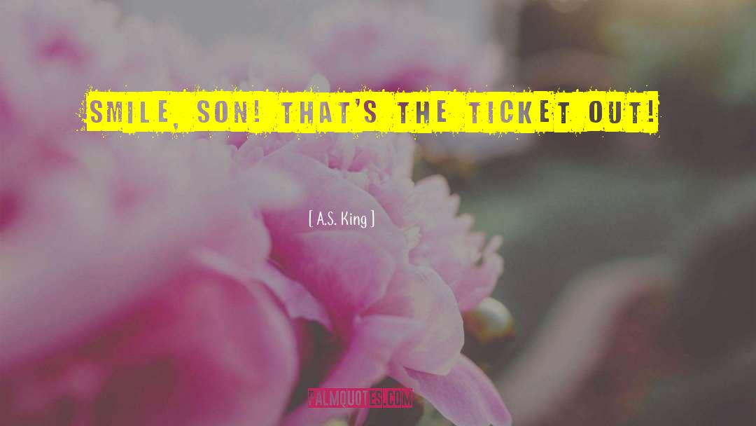 A.S. King Quotes: Smile, son! That's the ticket