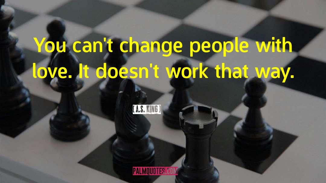 A.S. King Quotes: You can't change people with