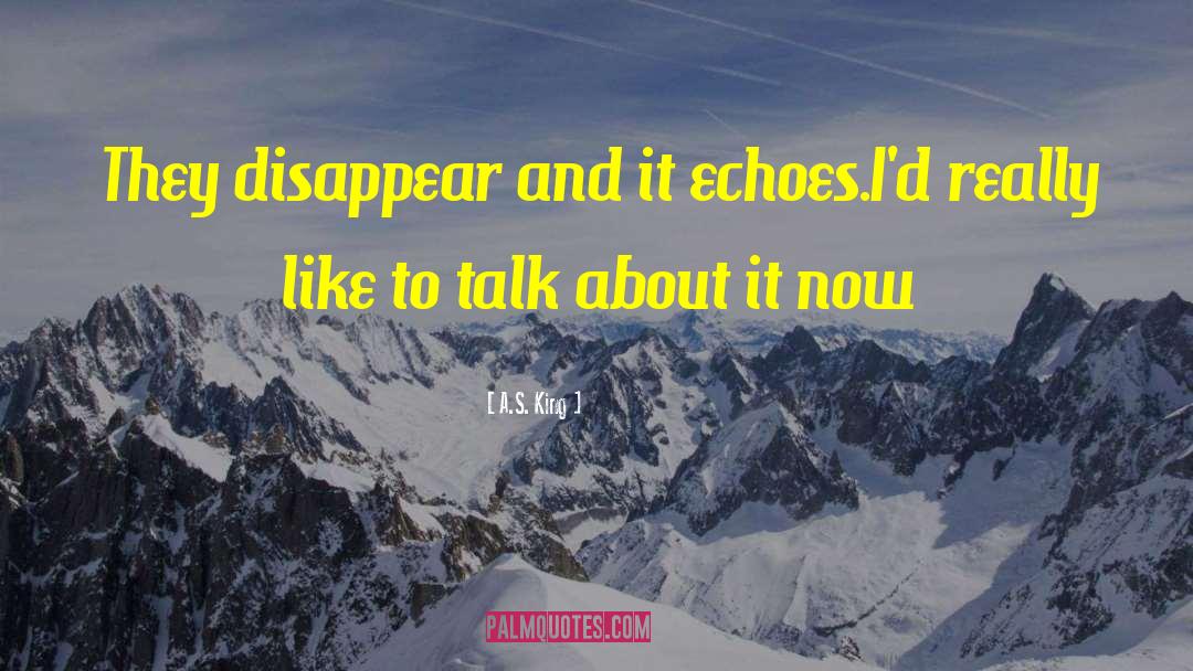 A.S. King Quotes: They disappear and it echoes.<br>I'd