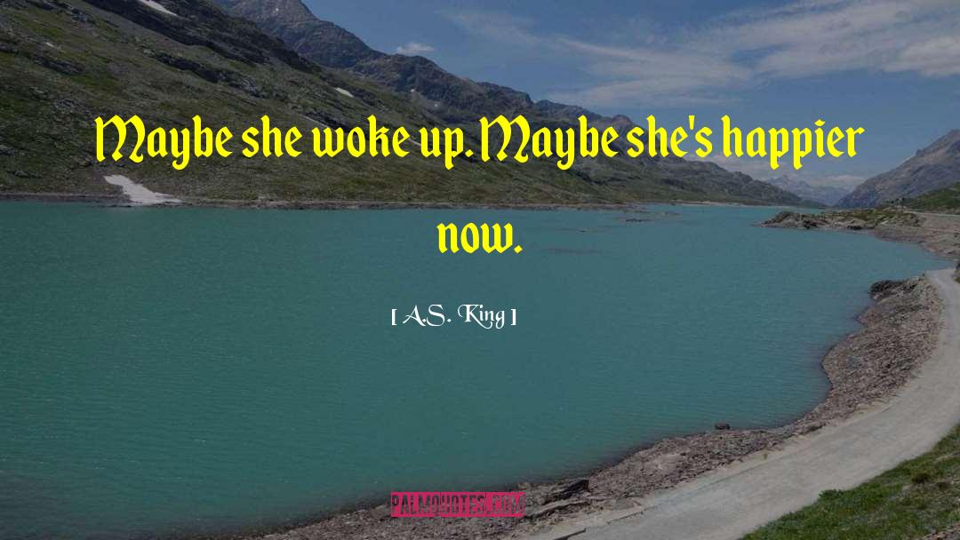 A.S. King Quotes: Maybe she woke up. Maybe