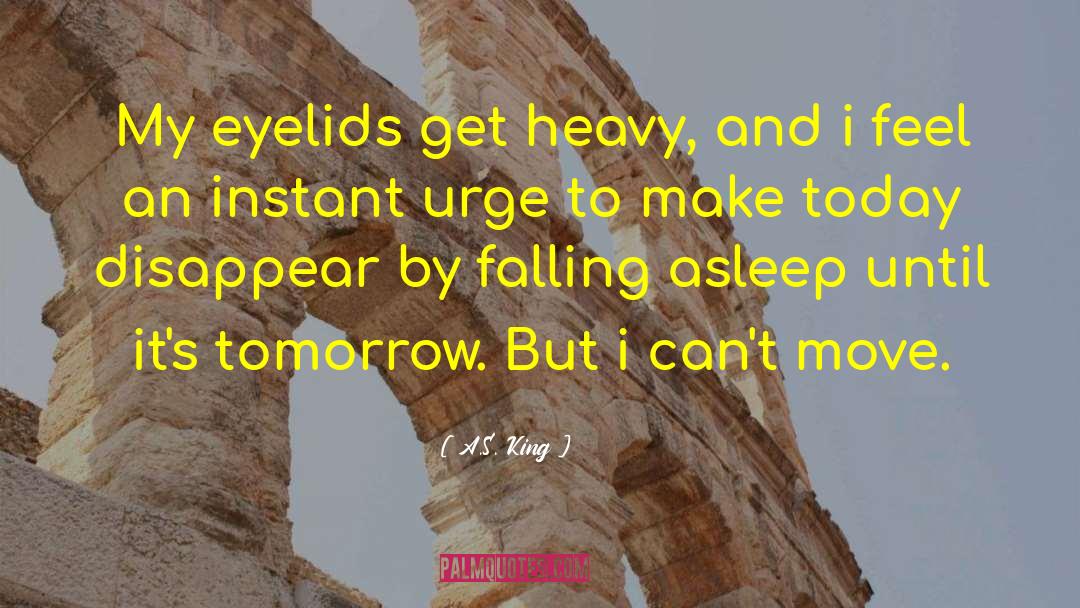 A.S. King Quotes: My eyelids get heavy, and