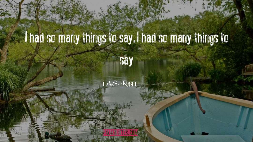 A.S. King Quotes: I had so many things