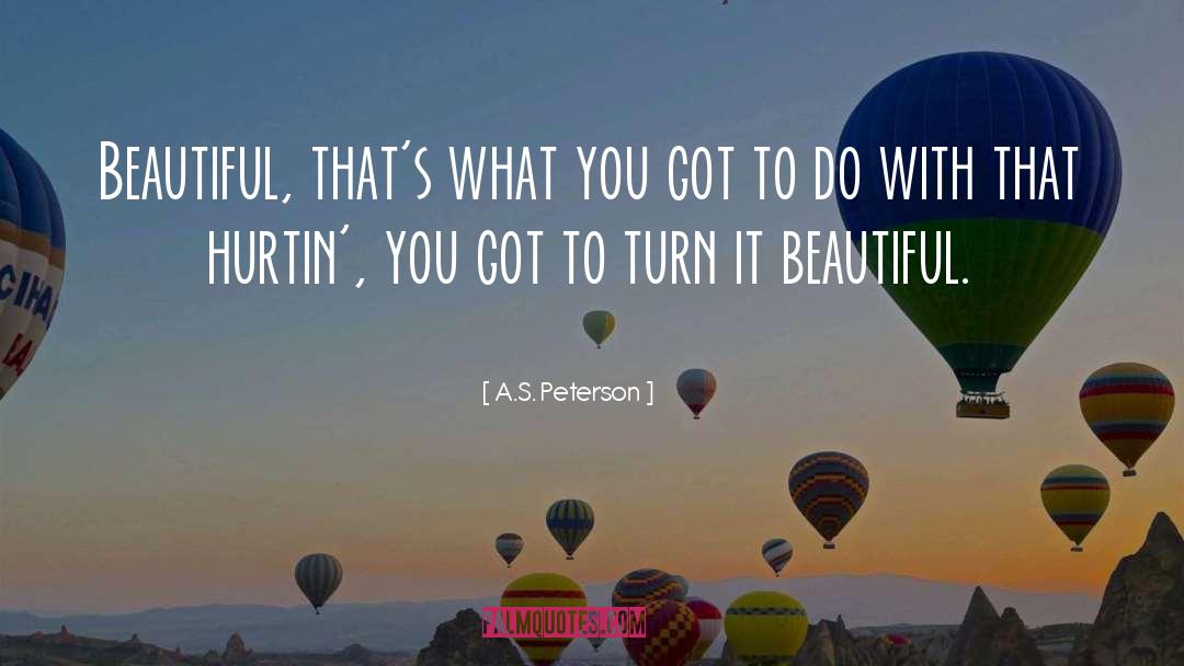 A.S. Peterson Quotes: Beautiful, that's what you got