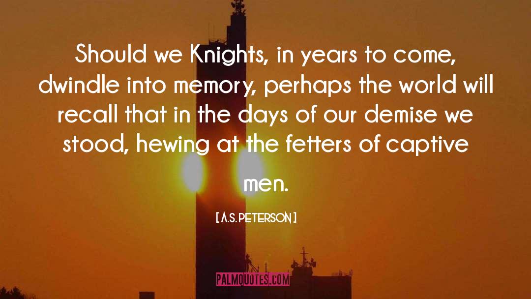 A.S. Peterson Quotes: Should we Knights, in years