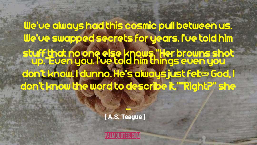 A.S. Teague Quotes: We've always had this cosmic