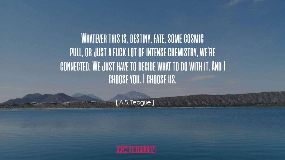 A.S. Teague Quotes: Whatever this is, destiny, fate,