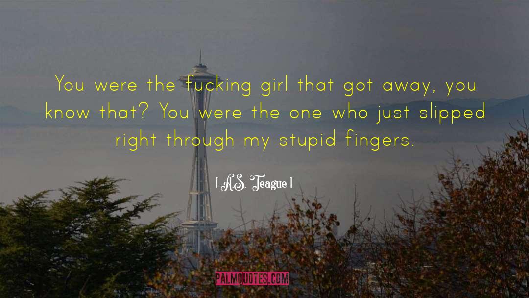 A.S. Teague Quotes: You were the fucking girl