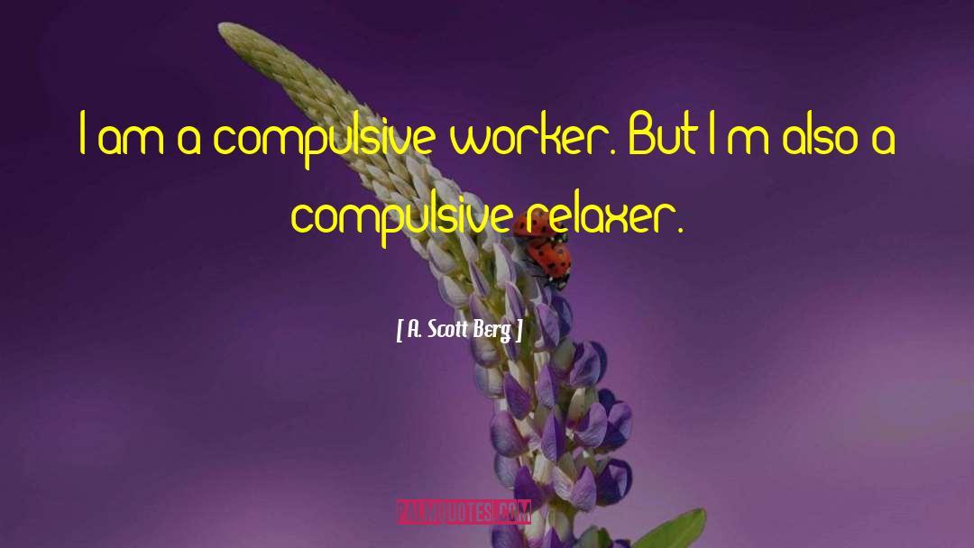 A. Scott Berg Quotes: I am a compulsive worker.
