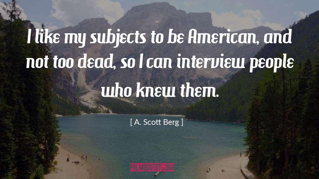 A. Scott Berg Quotes: I like my subjects to