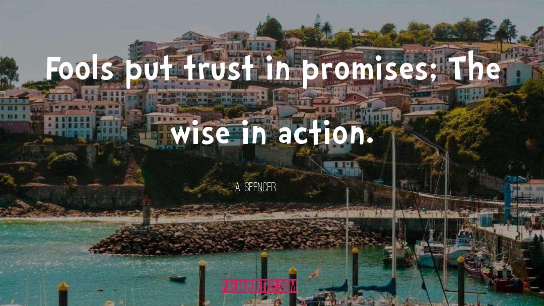 A. Spencer Quotes: Fools put trust in promises;