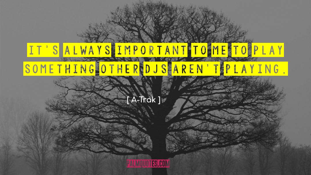 A-Trak Quotes: It's always important to me